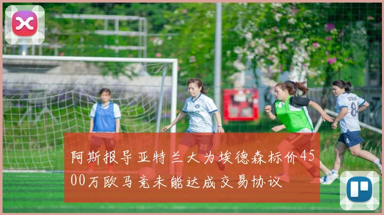 阿斯报导亚特兰大为埃德森标价4500万欧马竞未能达成交易协议
