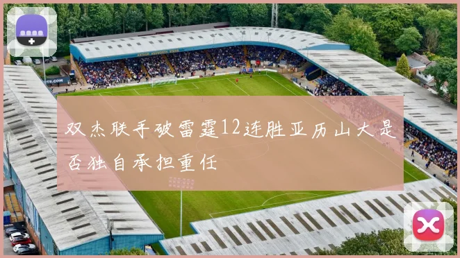 双杰联手破雷霆12连胜亚历山大是否独自承担重任